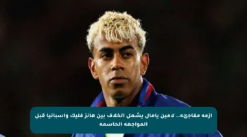 أزمة مفاجئة.. لامين يامال يشعل الخلاف بين هانز فليك وإسبانيا قبل المواجهة الحاسمة